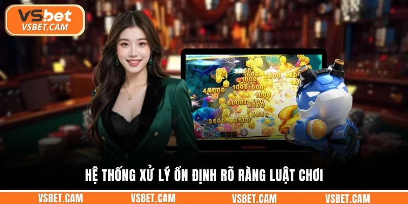 Hệ thống xử lý ổn định rõ ràng luật chơi